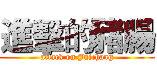 進擊的豬腸 (attack on Juichang)