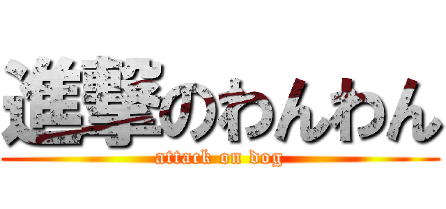 進撃のわんわん (attack on dog)