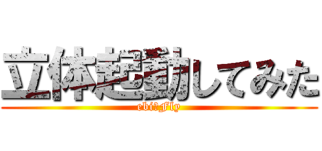 立体起動してみた (ebi☆Fly)