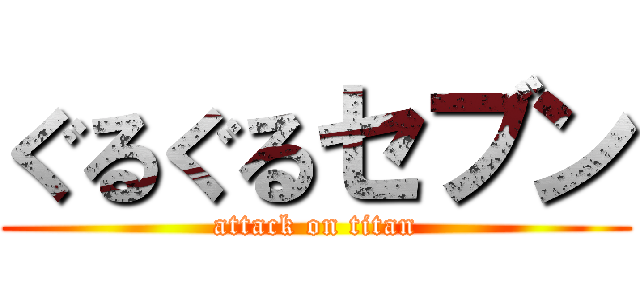 ぐるぐるセブン (attack on titan)