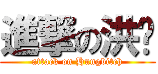 進撃の洪婊 (attack on Hungbitch)