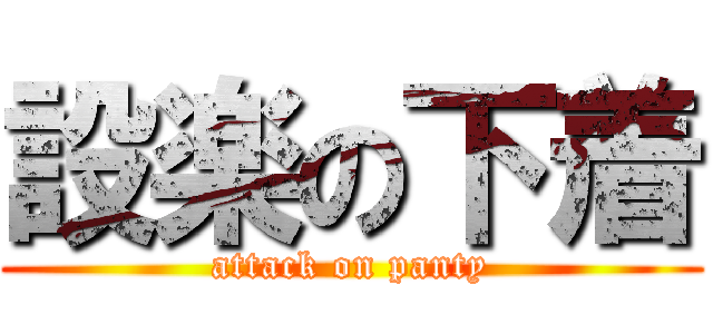 設楽の下着 (attack on panty)