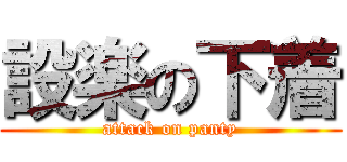 設楽の下着 (attack on panty)