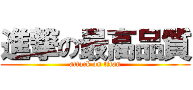 進撃の最高品質 (attack on titan)