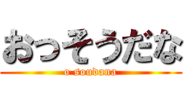 おっそうだな (o soudana)