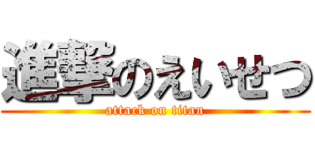 進撃のえいせつ (attack on titan)