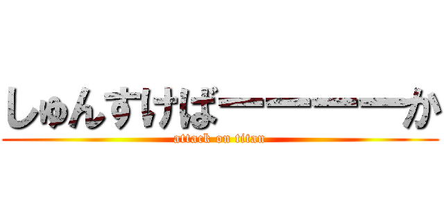 しゅんすけばーーーーか (attack on titan)