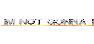 ＩＭ ＮＯＴ ＧＯＮＮＡ ＤＩＥ ＹＥＴ¡¡¡ (attack on titan)