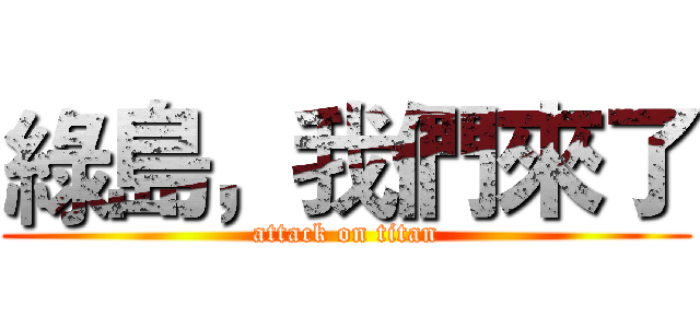 綠島，我們來了 (attack on titan)