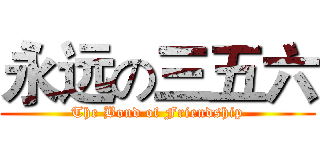 永远の三五六 (The Bond of Friendship)