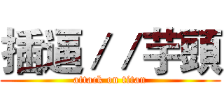 插逼／／芋頭 (attack on titan)