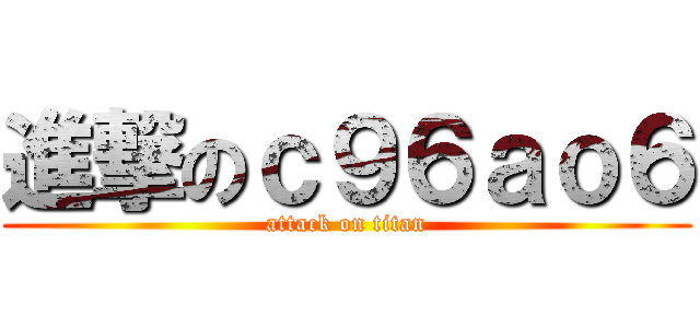 進撃のｃ９６ａｏ６ (attack on titan)