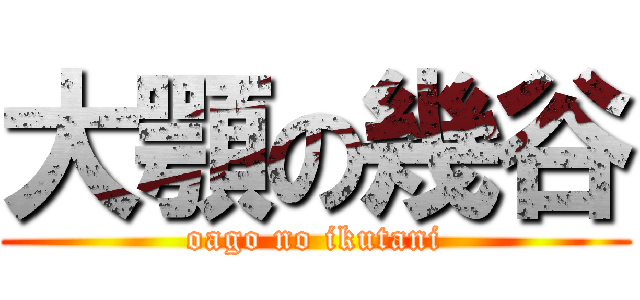 大顎の幾谷 (oago no ikutani)