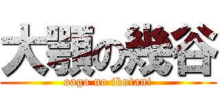 大顎の幾谷 (oago no ikutani)