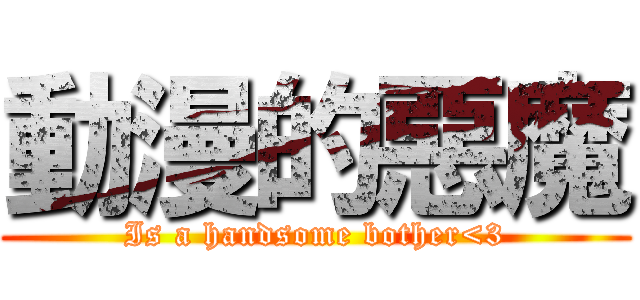 動漫的惡魔 (Is a handsome bother<3)