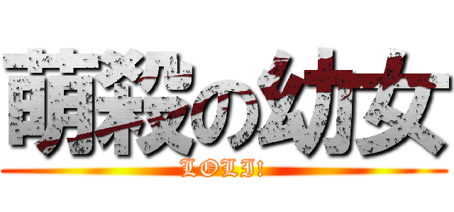萌殺の幼女 (LOLI!)