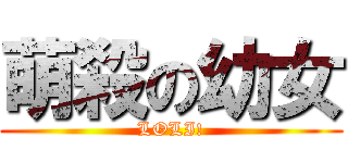 萌殺の幼女 (LOLI!)