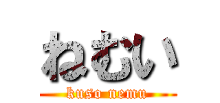 ねむい (kuso nemu)