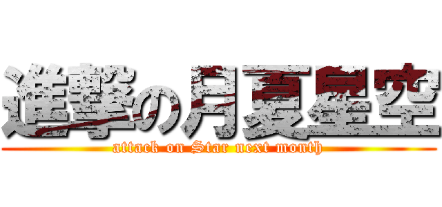 進撃の月夏星空 (attack on Star next month)