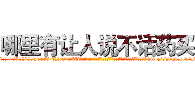 哪里有让人说不话药买 (哪里有让人说不话药买【电-186x2687x6963-Q278180069元-吉-药-业】我们做的是长期生意,靠的是老客户长期支持 http://sngk.net/uIPNr4
)