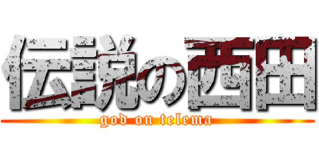 伝説の西田 (god on telema)