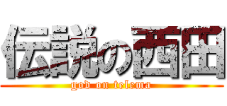 伝説の西田 (god on telema)