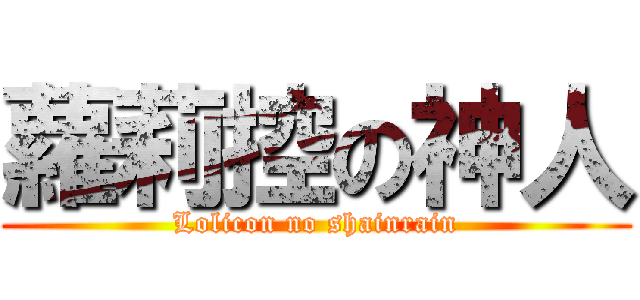 蘿莉控の神人 (Lolicon no shainrain)