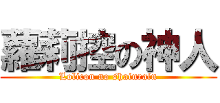 蘿莉控の神人 (Lolicon no shainrain)