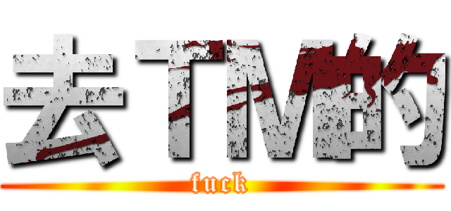 去ＴＭ的 (fuck)