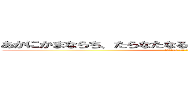 あかにかまならち、たらなたなるたらちらなたな、たなたやなら (attack on titan)