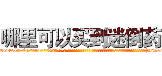 哪里可以买到迷倒药 (哪里可以买到迷倒药【电-话151x68344x817-Q1065427042元-吉-药-业】我们做的是长期生意,靠的是老客户长期支持 哪里可以买到迷倒药在发表了一篇http://sngk.net/C7EcVk

参考消息网我们做的是长期生意,靠的是老客户长期支持也许我们早该意识到，就连鲍勃·霍斯金斯（金球奖戏剧类电影男主角 
)