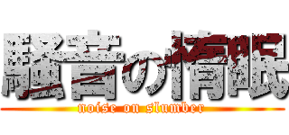 騒音の惰眠 (noise on slumber)