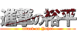 進撃の裕平 (attack on Yuhei)