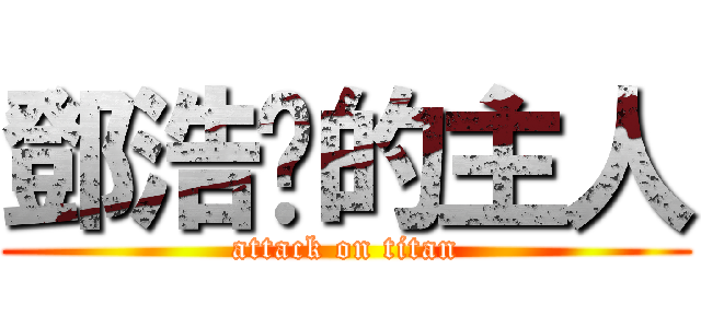 鄧浩燊的主人 (attack on titan)