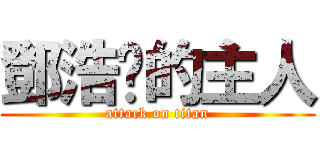 鄧浩燊的主人 (attack on titan)