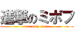 進撃のミポフ (meat only choice)