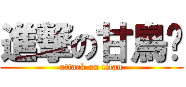 進撃の甘鳥俠 (attack on titan)