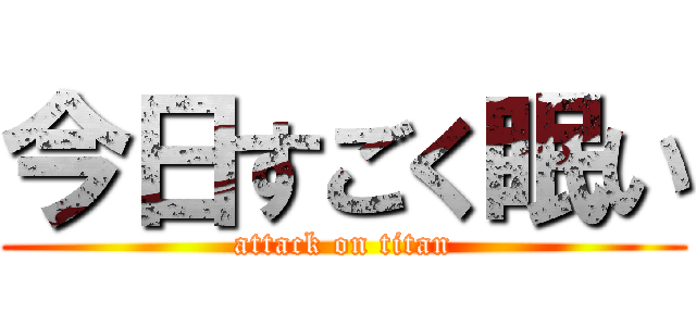 今日すごく眠い (attack on titan)