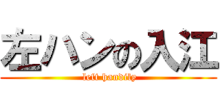 左ハンの入江 ( left handily)