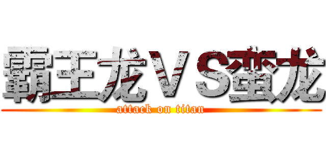 霸王龙ＶＳ蛮龙 (attack on titan)