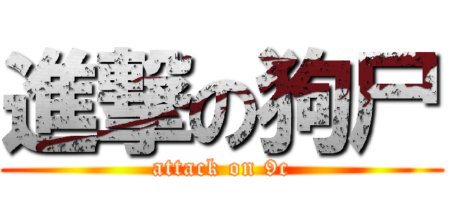 進撃の狗尸 (attack on 9c)