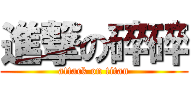 進撃の碎碎 (attack on titan)