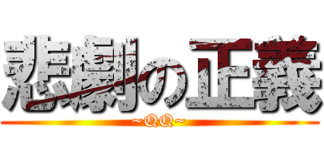 悲劇の正義 (~QQ~)