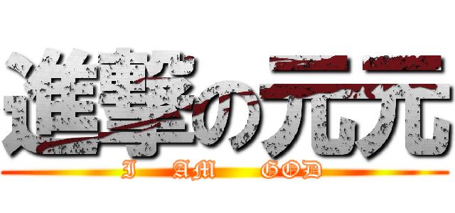 進撃の元元 (I    AM     GOD)