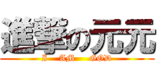 進撃の元元 (I    AM     GOD)