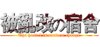 被亂改の宿舍 (The hostel is random change)