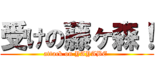 受けの藤ヶ森！ (attack on YAYABE )