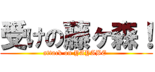 受けの藤ヶ森！ (attack on YAYABE )