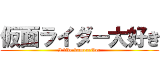 仮面ライダー大好き (I like kamenrider)