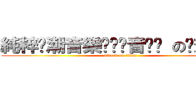 純粹☀潮音樂☀☾爱音乐☽ の咘想ｃの (attack on titan)
